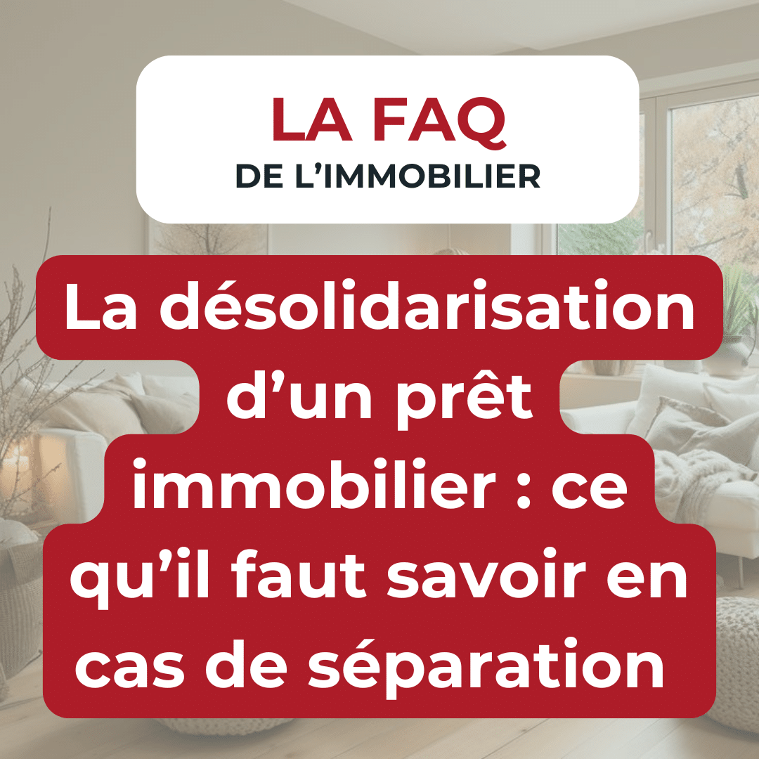 FAQ de l'immobilier : La désolidarisation d’un prêt immobilier : ce qu’il faut savoir en cas de séparation